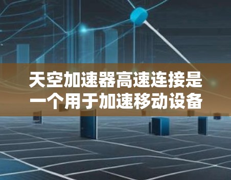 天空加速器高速连接是一个用于加速移动设备的加速器,主要用于提升移动数据传输的效率和速度。以下是对该概念的详细分析和解释