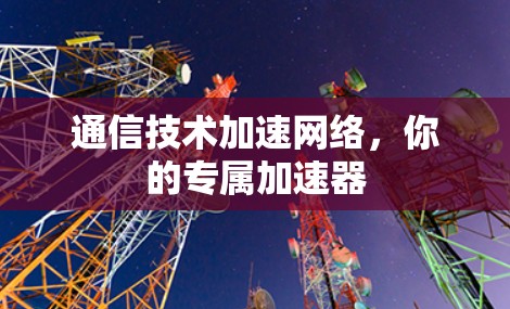 通信技术加速网络,你的专属加速器
