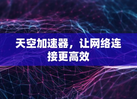 天空加速器,让网络连接更高效