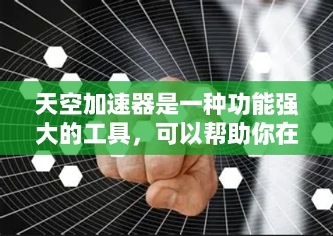 天空加速器是一种功能强大的工具，可以帮助你在游戏中获得更快的运行速度。以下是使用天空加速器的详细步骤