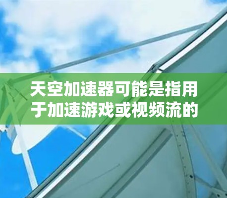 天空加速器可能是指用于加速游戏或视频流的加速器工具。如果你指的是一个特定的加速器工具,或者有其他具体含义,请提供更多的上下文信息。以下是一些通常用于测试加速器或优化加速性能的方法