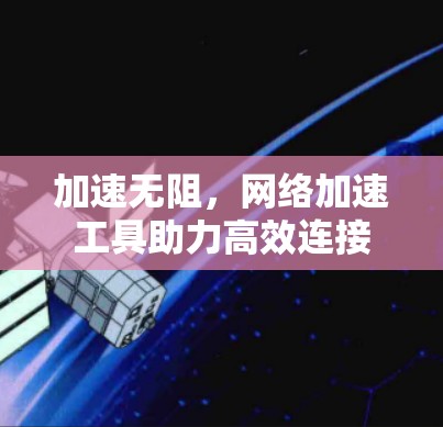 加速无阻,网络加速工具助力高效连接