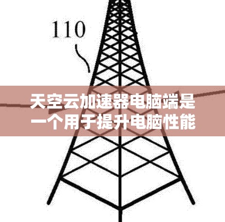 天空云加速器电脑端是一个用于提升电脑性能、优化资源使用和减少延迟的工具。以下是对该工具的详细介绍