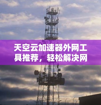 天空云加速器外网工具推荐,轻松解决网络延迟