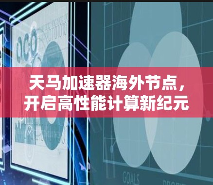 天马加速器海外节点,开启高性能计算新纪元