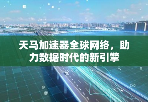 天马加速器全球网络,助力数据时代的新引擎