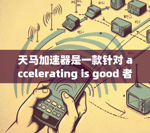 天马加速器是一款针对 accelerating is good 者智云加速器设计的产品,旨在为用户提供高效的加速服务。以下是对其体验的分析