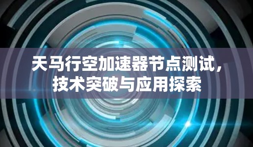 天马行空加速器节点测试，技术突破与应用探索