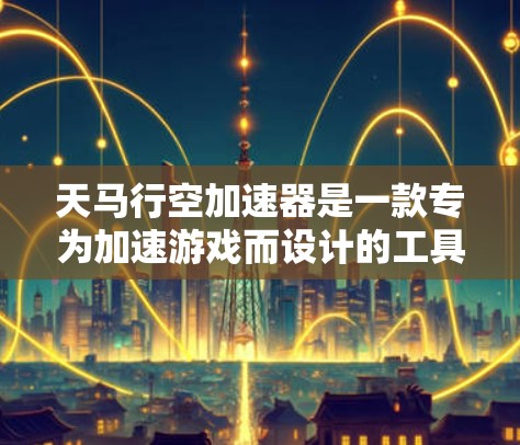 天马行空加速器是一款专为加速游戏而设计的工具，旨在提升游戏性能和体验。以下是对该加速器的评测