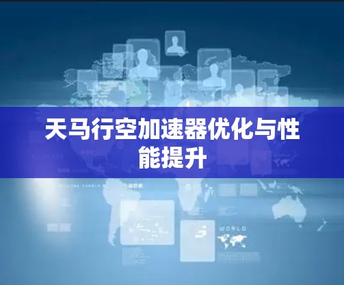 天马行空加速器优化与性能提升