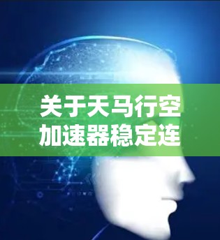 关于天马行空加速器稳定连接,这个表述并不常见,可能需要结合具体情境进行理解。以下是一些可能的解释和信息