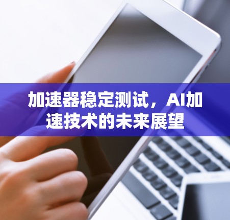 加速器稳定测试,AI加速技术的未来展望