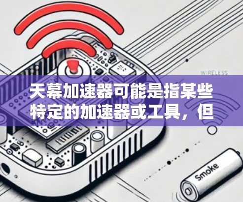 天幕加速器可能是指某些特定的加速器或工具,但因为没有提供更多具体信息,我无法准确推荐或下载。以下是几种常见的加速器推荐,你可以根据需要选择