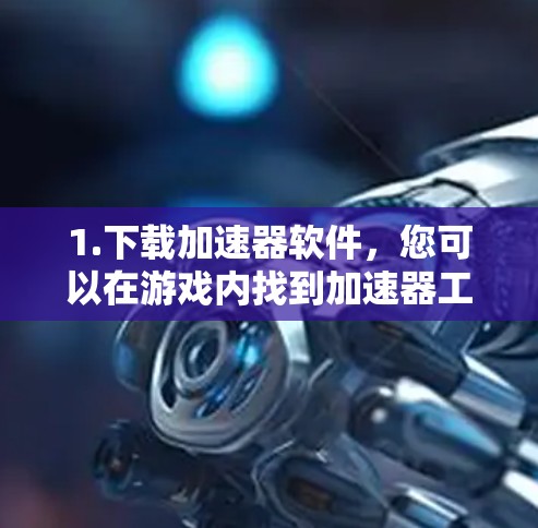 1.下载加速器软件，您可以在游戏内找到加速器工具，通常通过游戏商店或官方网站下载
