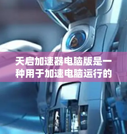 天启加速器电脑版是一种用于加速电脑运行的软件,旨在提升电脑性能,减少延迟和系统崩溃的风险。以下是详细的使用指南和注意事项