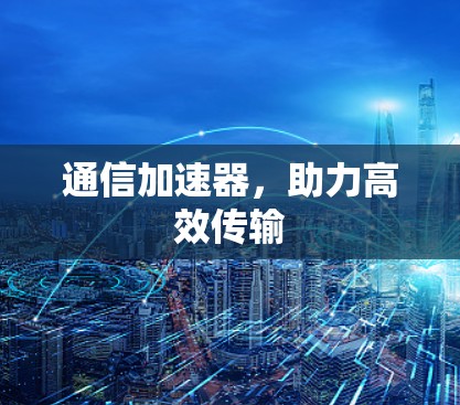 通信加速器,助力高效传输