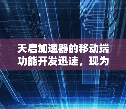天启加速器的移动端功能开发迅速,现为开发者持续优化。以下是其主要移动端功能概述