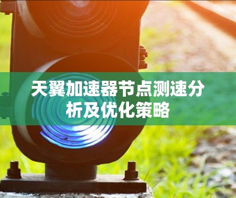 天翼加速器节点测速分析及优化策略