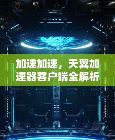 加速加速,天翼加速器客户端全解析