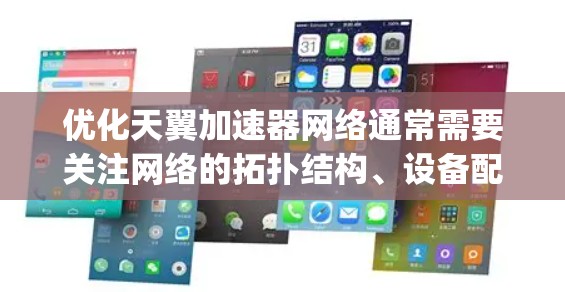 优化天翼加速器网络通常需要关注网络的拓扑结构、设备配置、防火墙设置以及网络引理(L rings)等细节。以下是一些常见的优化步骤和注意事项,帮助您优化天翼加速器网络