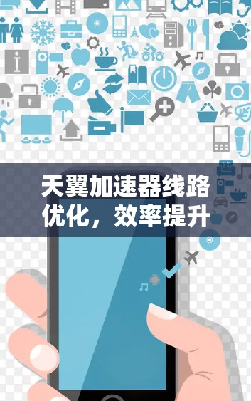 天翼加速器线路优化,效率提升新标准