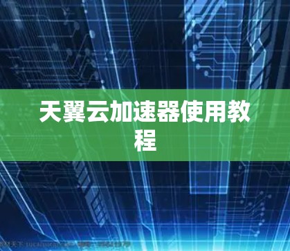 天翼云加速器使用教程