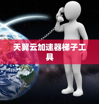天翼云加速器梯子工具