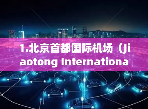 1.北京首都国际机场(Jiaotong International Airport,BJIA)