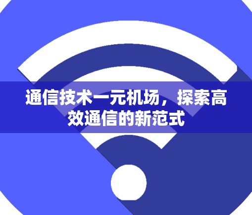 通信技术一元机场,探索高效通信的新范式