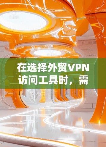 在选择外贸VPN访问工具时,需综合考虑数据安全、隐私保护、提供商资质、界面友好性、使用时间限制、费用支付、功能全面性和用户接受度等多个因素。以下是基于这些因素的推荐和总结
