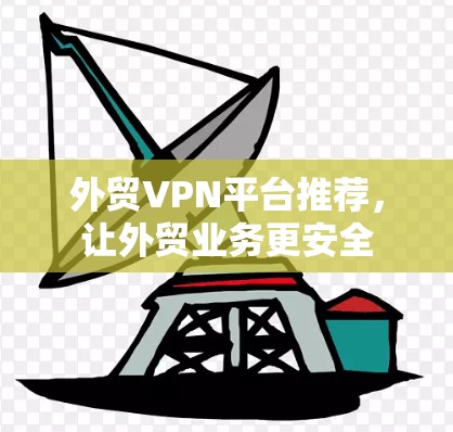 外贸VPN平台推荐,让外贸业务更安全