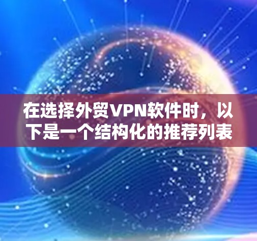 在选择外贸VPN软件时,以下是一个结构化的推荐列表,涵盖不同需求和场景下的最佳选择