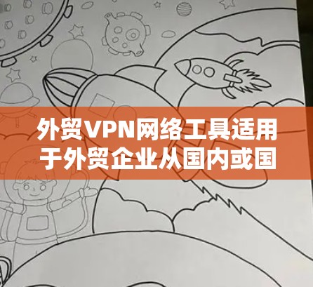 外贸VPN网络工具适用于外贸企业从国内或国外运输货物、服务或产品时的VPN需求。以下是一些常见的外贸VPN网络工具及其特点