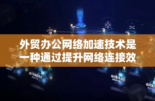 外贸办公网络加速技术是一种通过提升网络连接效率和稳定性来优化电子办公流程的方法。以下是一些具体的步骤和方法,帮助您更好地实施外贸办公网络加速