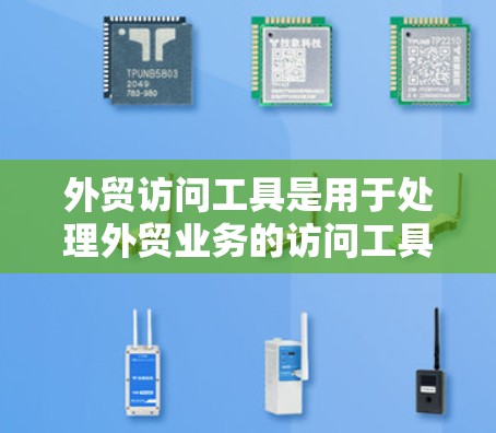 外贸访问工具是用于处理外贸业务的访问工具,涵盖网站优化、数据分析、客户关系管理等多个方面。以下是详细的总结