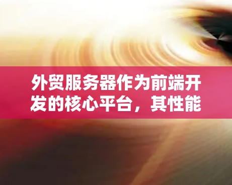 外贸服务器作为前端开发的核心平台,其性能、安全性以及稳定性直接影响了客户体验和业务连续性。以下是对外贸服务器优化的详细分析和建议