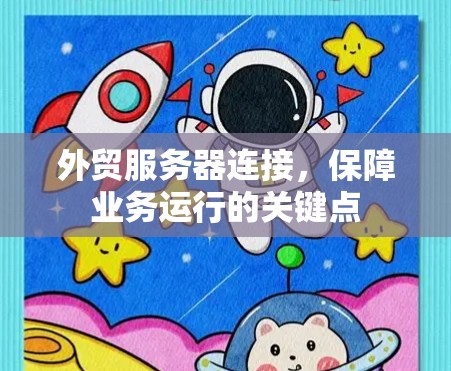外贸服务器连接,保障业务运行的关键点