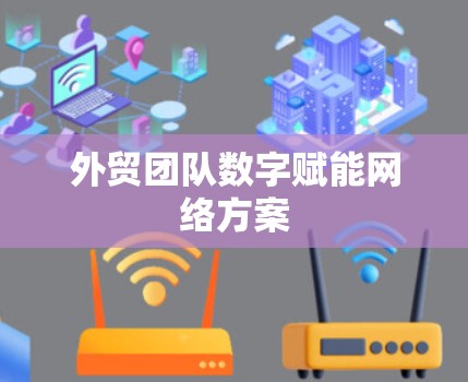 外贸团队数字赋能网络方案