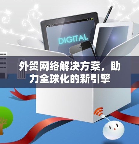 外贸网络解决方案,助力全球化的新引擎