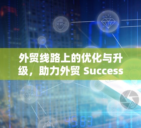 外贸线路上的优化与升级，助力外贸 Success