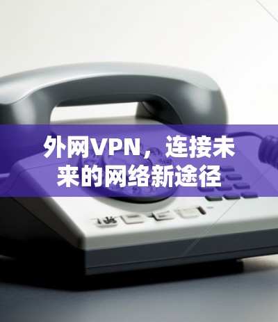外网VPN，连接未来的网络新途径