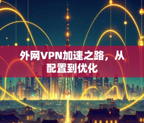 外网VPN加速之路,从配置到优化 外网VPN加速之路,从配置到优化