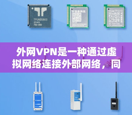 外网VPN是一种通过虚拟网络连接外部网络，同时保护隐私的网络服务。以下是关于外网VPN的详细指南