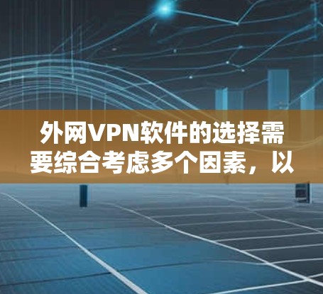 外网VPN软件的选择需要综合考虑多个因素,以下是对不同软件的总结和建议 外网VPN软件的选择需要综合考虑多个因素,以下是对不同软件的总结和建议