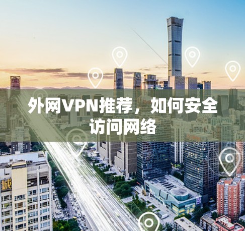 外网VPN推荐,如何安全访问网络 外网VPN推荐,如何安全访问网络