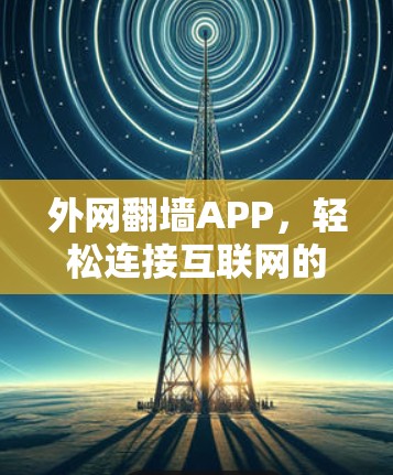 外网<strong>翻墙</strong>APP，轻松连接互联网的便捷工具