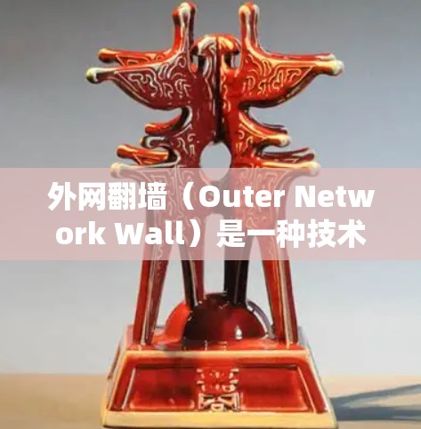 外网<strong>翻墙</strong>（Outer Network Wall）是一种技术，主要用于防止网络攻击和数据泄露，尤其是针对来自外部的网络设备。它通过物理隔离外部网络，阻止未经授权的访问和数据传输