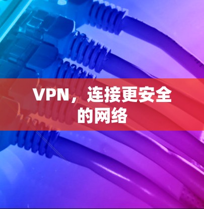 VPN，连接更安全的网络