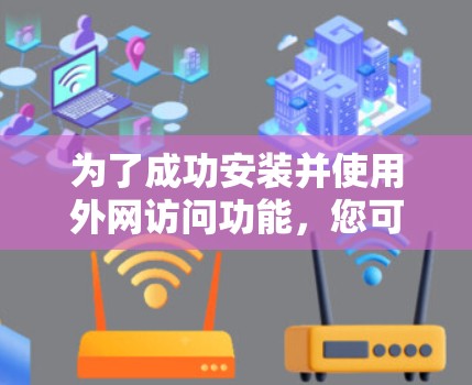 为了成功安装并使用外网访问功能，您可以按照以下步骤进行操作