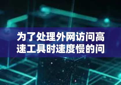 为了处理外网访问高速工具时速度慢的问题,可以按照以下步骤进行 为了处理外网访问高速工具时速度慢的问题,可以按照以下步骤进行